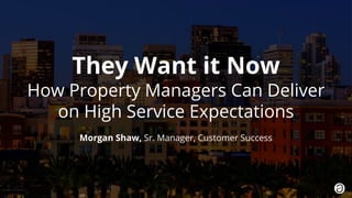 1. 2018 © AppFolio, Inc. Confidential.
They Want it Now
How Property Managers Can Deliver
on High Service Expectations
Morgan Shaw, Sr. Manager, Customer Success
 