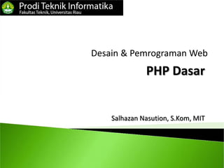 PHP Dasar
Desain & Pemrograman Web
Salhazan Nasution, S.Kom, MIT
 