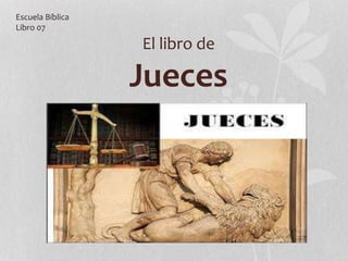 El libro de
Jueces
Escuela Bíblica
Libro 07
 