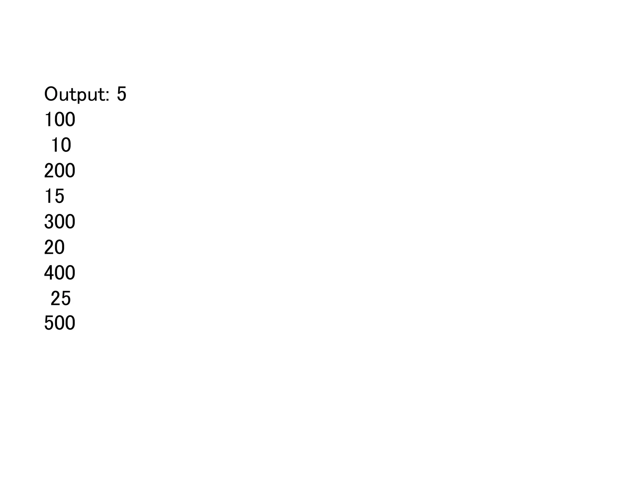 Output: 5
100
10
200
15
300
20
400
25
500
 