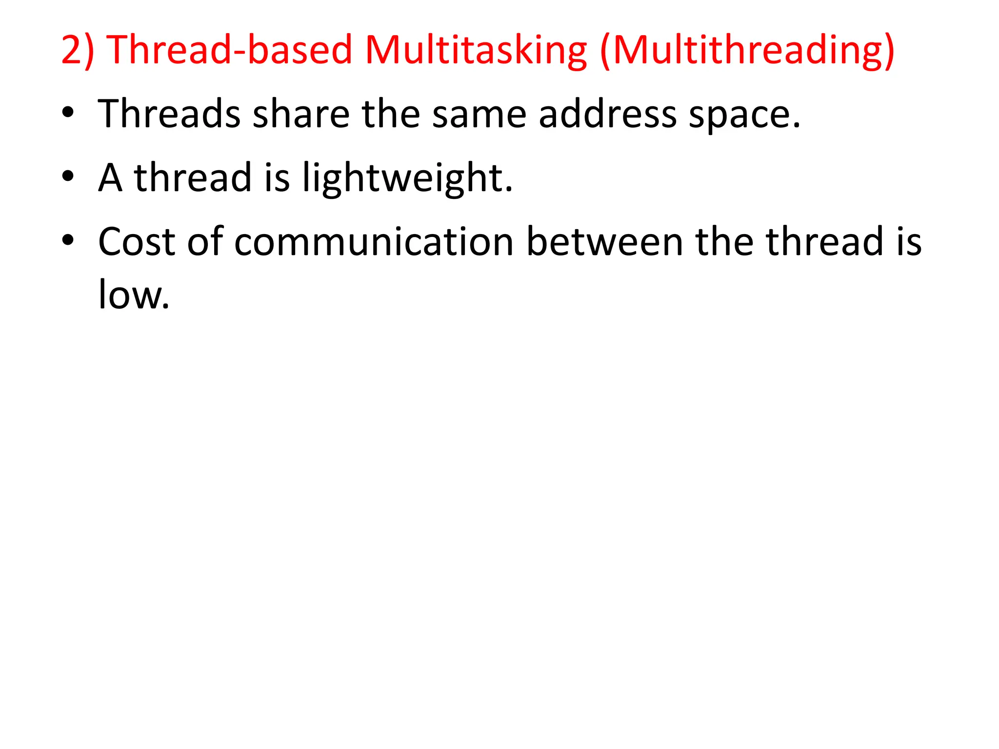 2) Thread-based Multitasking (Multithreading)
• Threads share the same address space.
• A thread is lightweight.
• Cost of communication between the thread is
low.
 