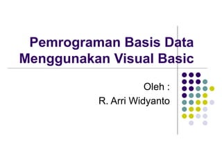 Pemrograman Basis Data
Menggunakan Visual Basic
Oleh :
R. Arri Widyanto
 