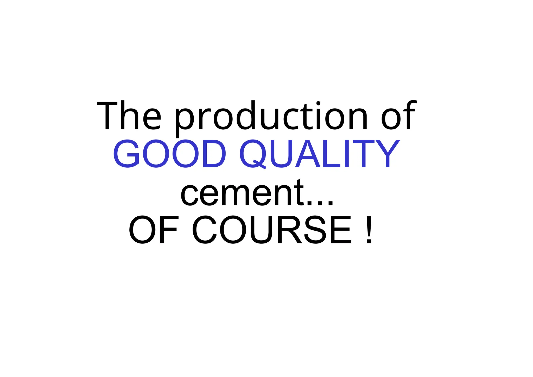 The production of
GOOD QUALITY
cement...
OF COURSE !
 