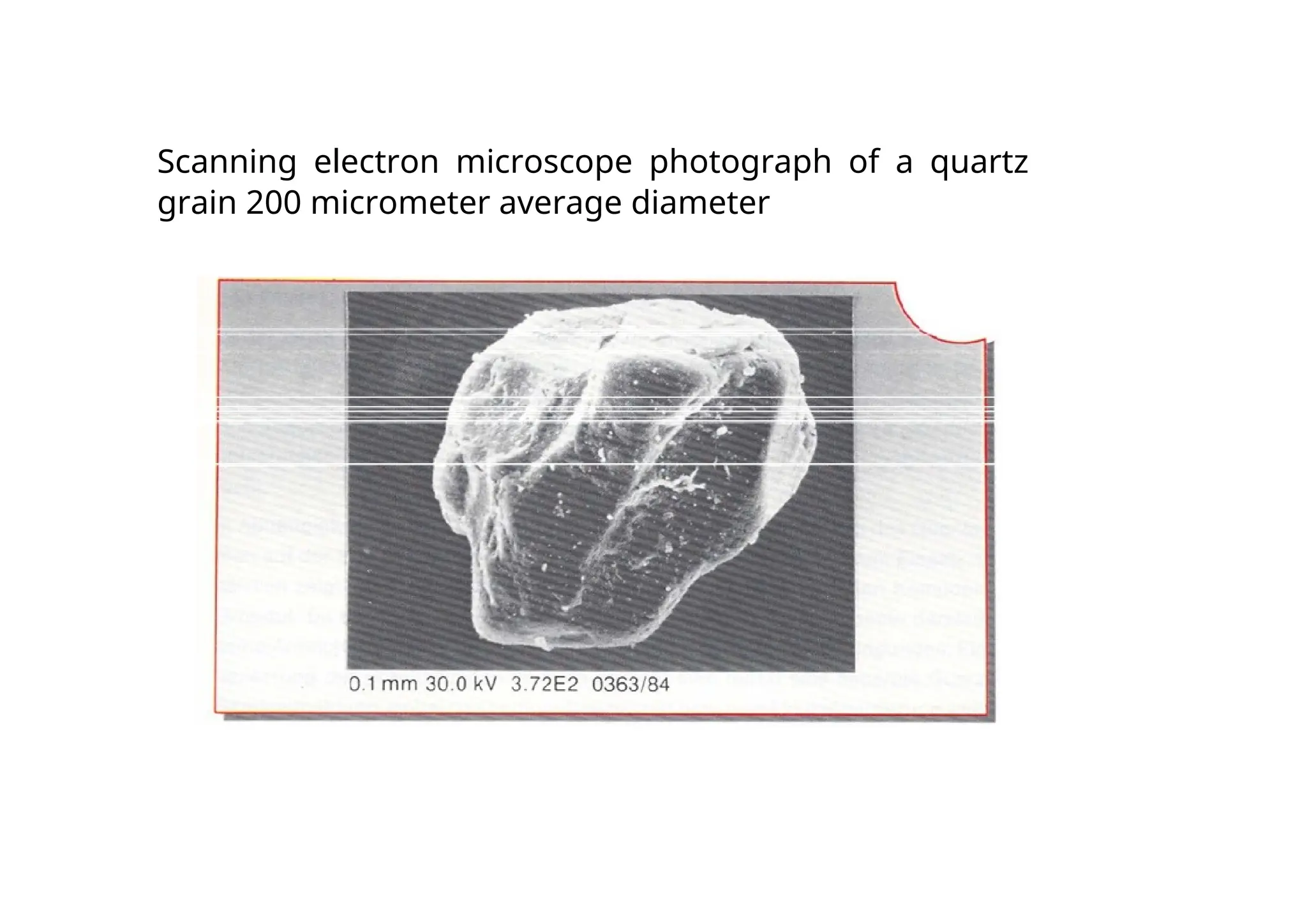 Scanning electron microscope photograph of a quartz
grain 200 micrometer average diameter
 