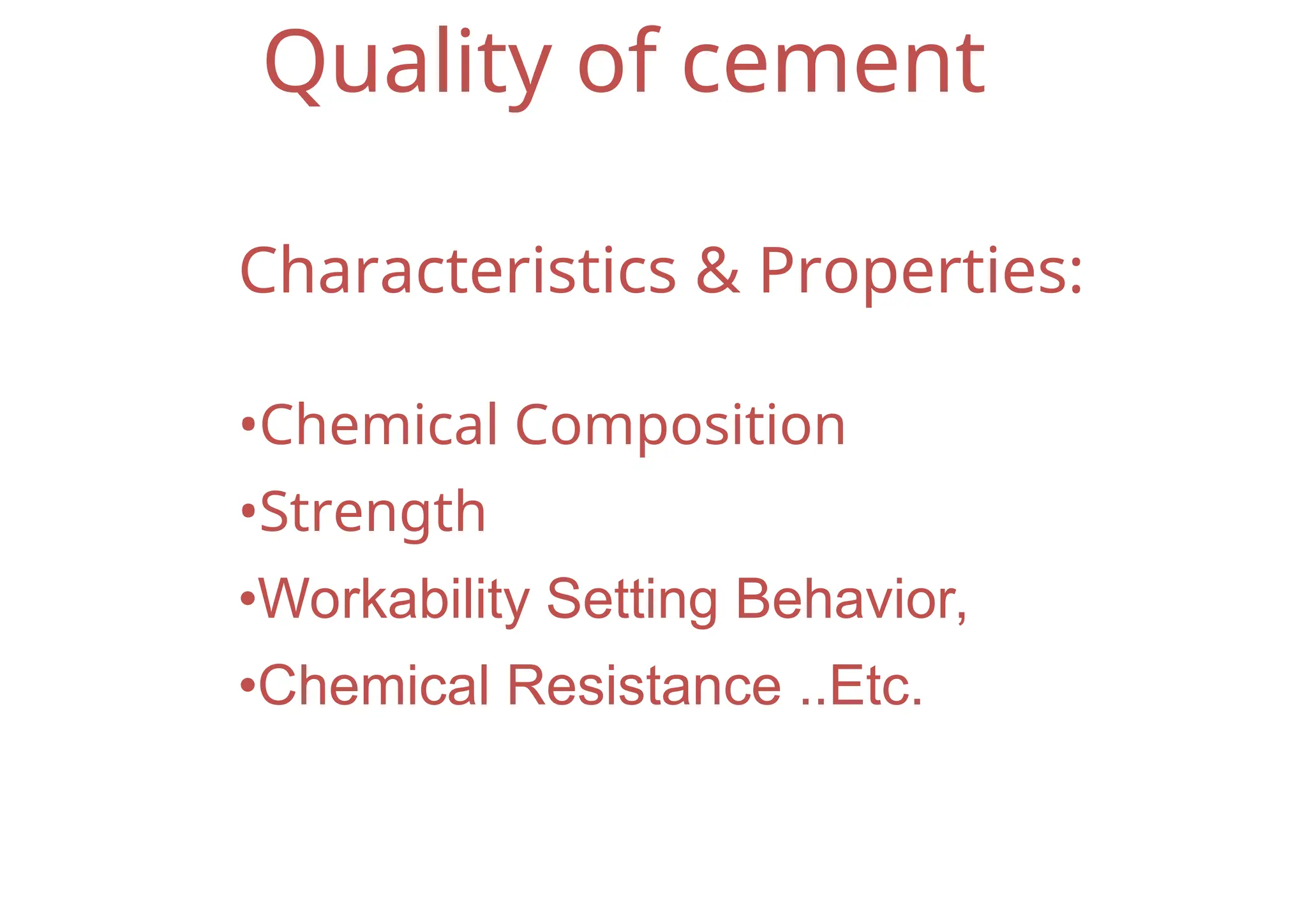 Quality of cement
Characteristics & Properties:
•Chemical Composition
•Strength
•Workability Setting Behavior,
•Chemical Resistance ..Etc.
 