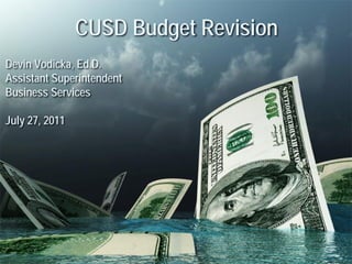 CUSD Budget Revision
Devin Vodicka, Ed.D.
Assistant Superintendent
Business Services

July 27, 2011
 