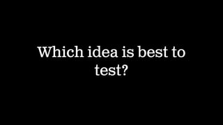 Which idea is best to
test?
 
