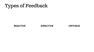 Types of Feedback
REACTIVE DIRECTIVE CRITIQUE
 