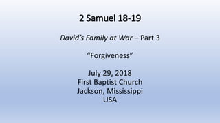 2 Samuel 18-19
David’s Family at War – Part 3
“Forgiveness”
July 29, 2018
First Baptist Church
Jackson, Mississippi
USA
 