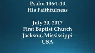 Psalm 146:1-10
His Faithfulness
July 30, 2017
First Baptist Church
Jackson, Mississippi
USA
 