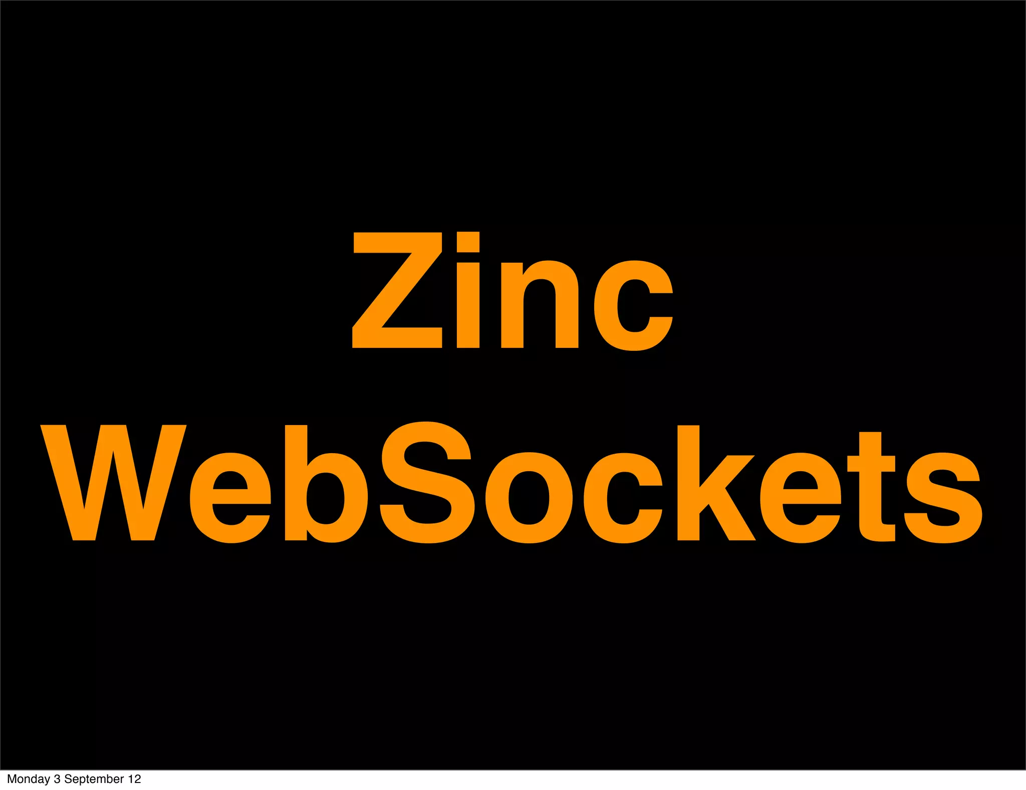 Zinc
WebSockets
Monday 3 September 12