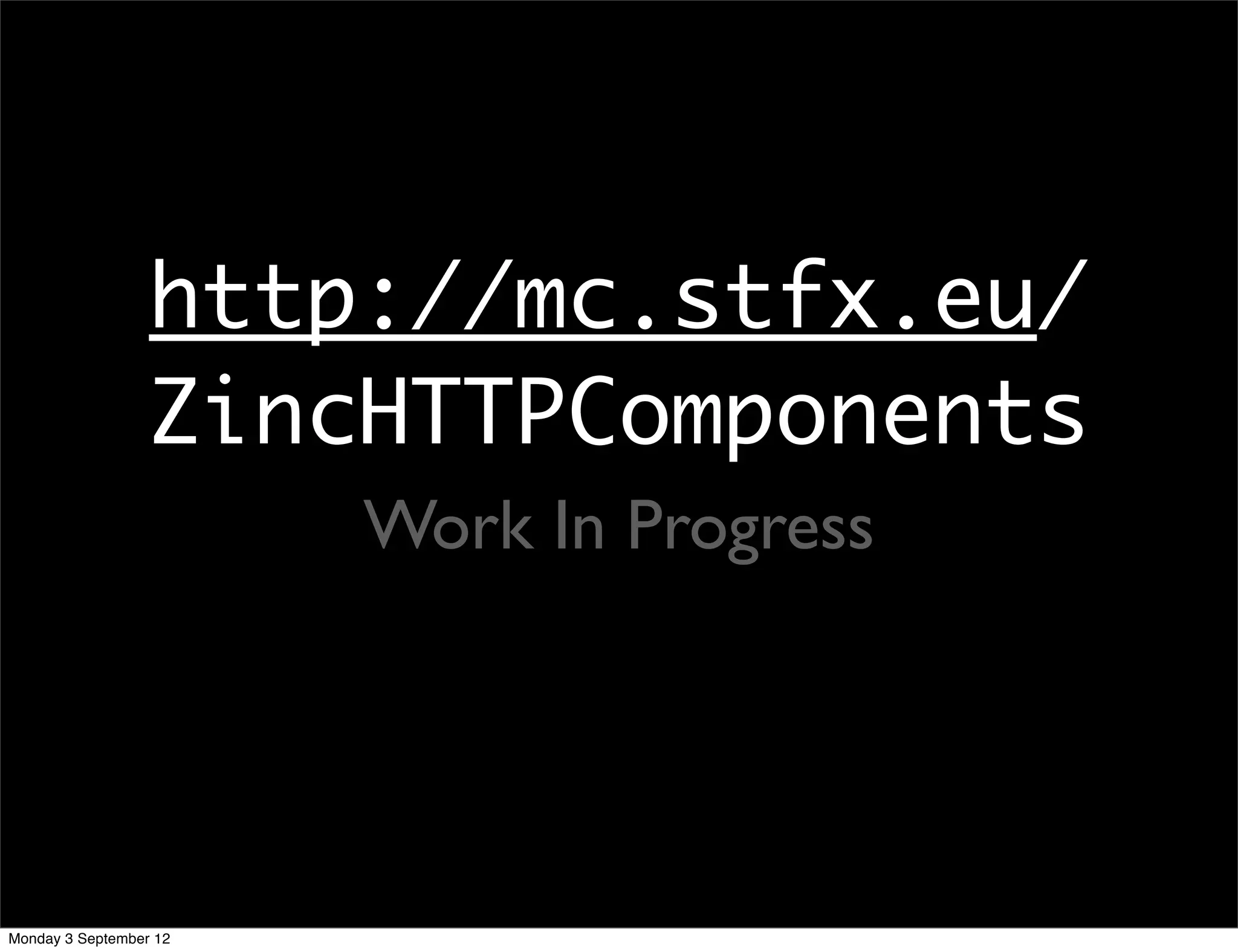 http://mc.stfx.eu/
ZincHTTPComponents
Work In Progress
Monday 3 September 12
