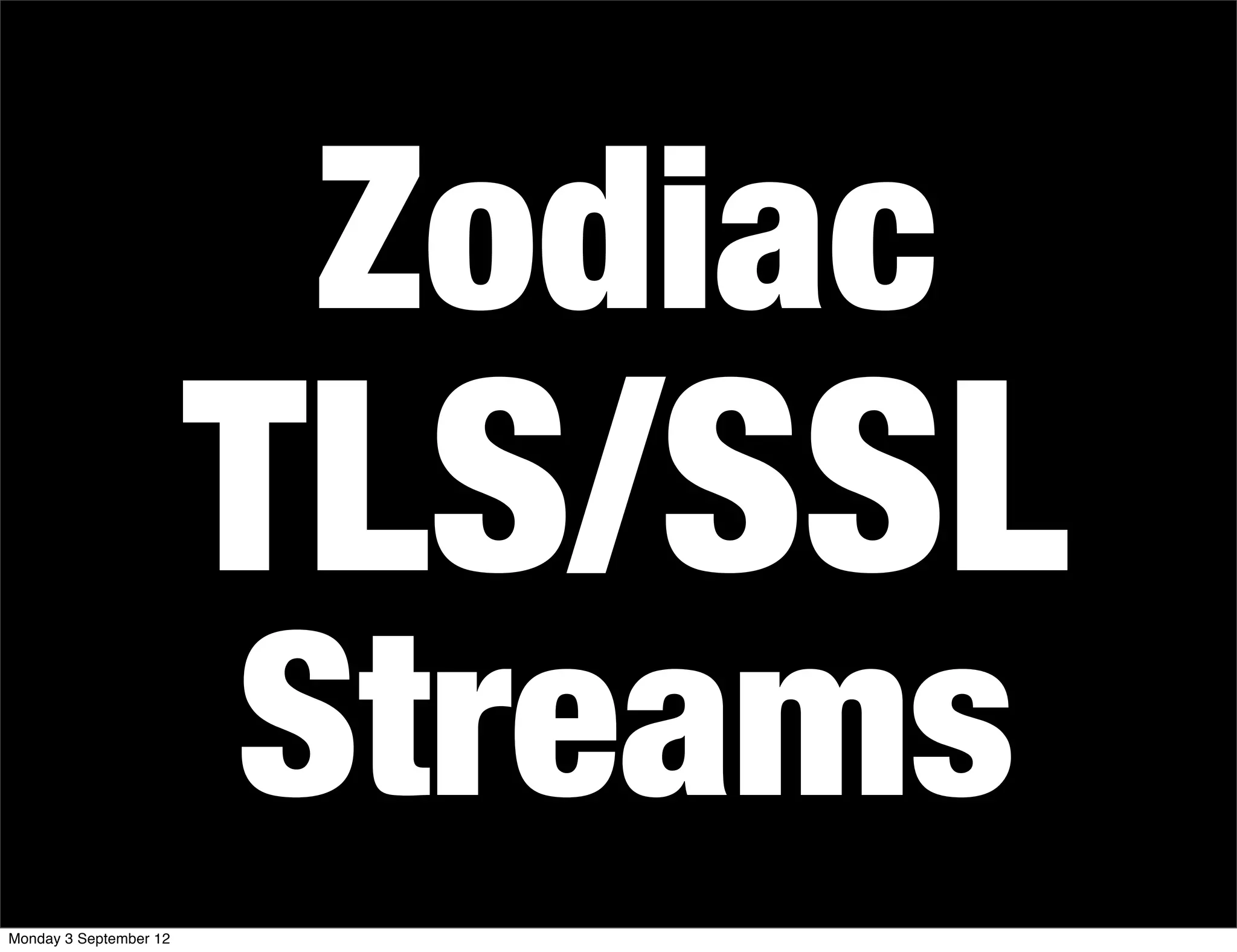 Zodiac
TLS/SSL
Streams
Monday 3 September 12