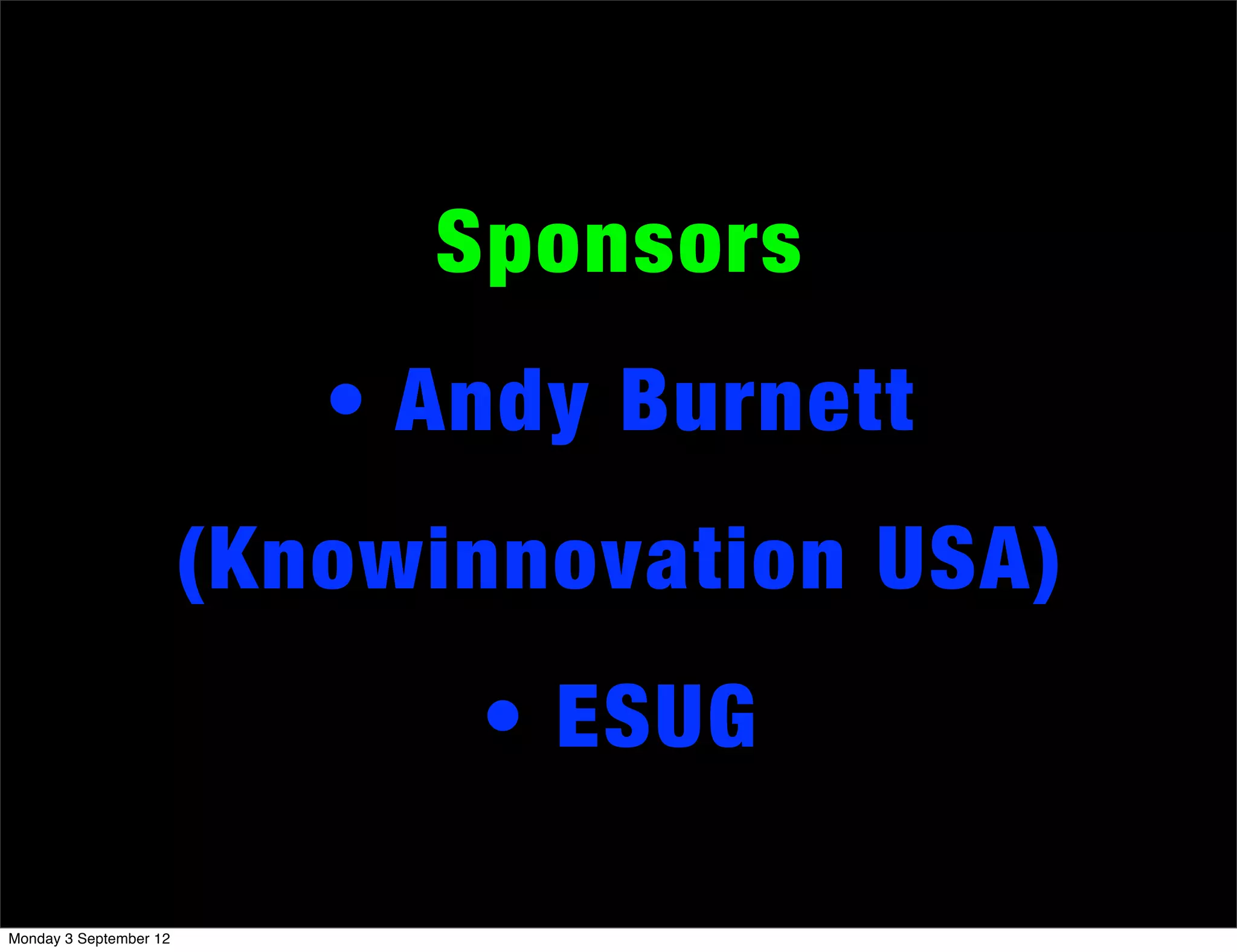Sponsors
• Andy Burnett
(Knowinnovation USA)
• ESUG
Monday 3 September 12