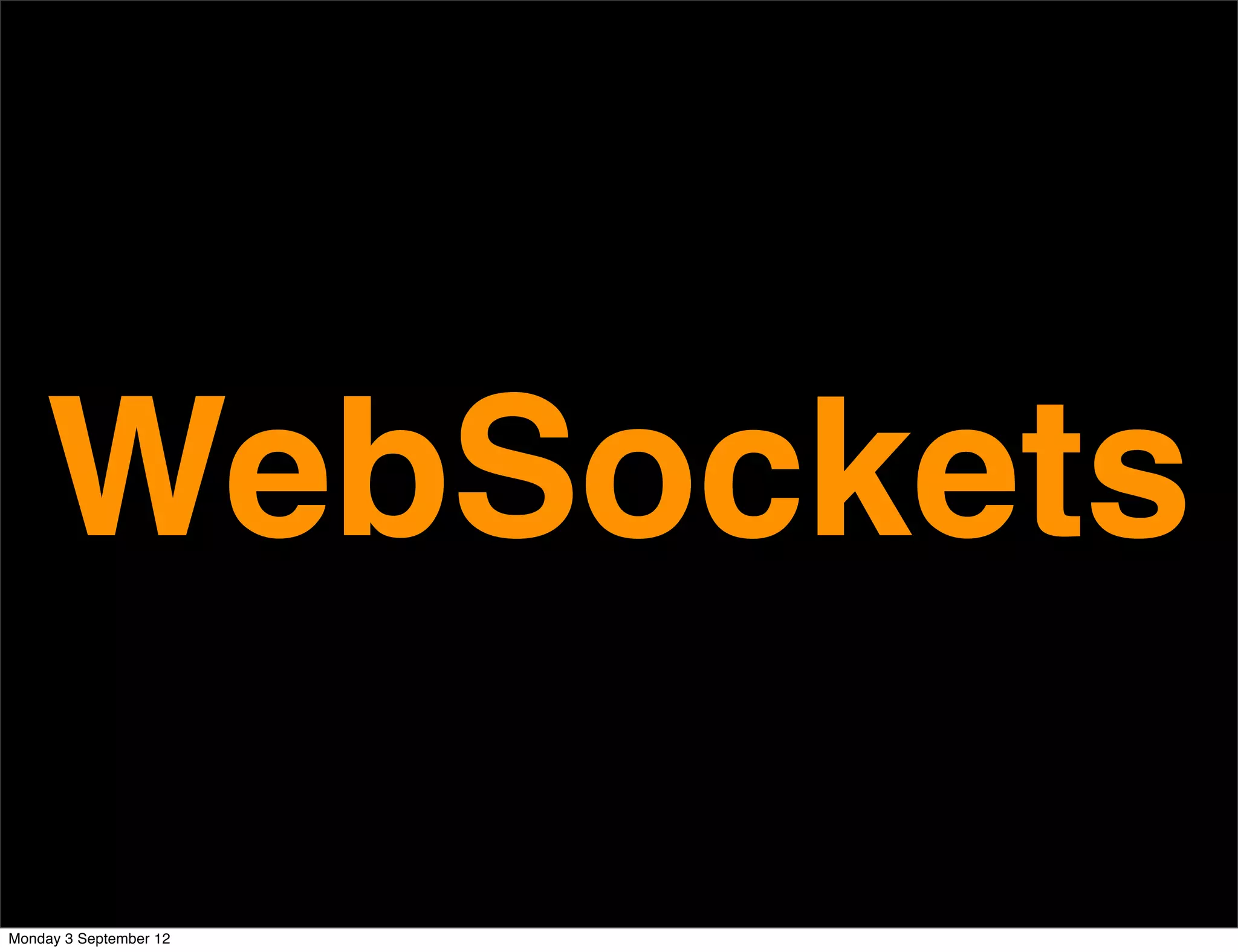 WebSockets
Monday 3 September 12