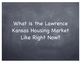 What is the Lawrence
Kansas Housing Market
Like Right Now?
 