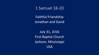 1 Samuel 18-20
Faithful Friendship
Jonathan and David
July 31, 2016
First Baptist Church
Jackson, Mississippi
USA
 