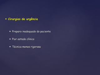  Cirurgias de urgênciaCirurgias de urgência
 Preparo inadequado do pacientePreparo inadequado do paciente
 Pior estado clínicoPior estado clínico
 Técnica menos rigorosaTécnica menos rigorosa
 