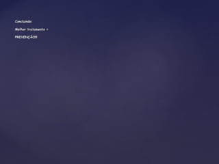 Concluindo:Concluindo:
Melhor tratamento =Melhor tratamento =
PREVENÇÃO!!!PREVENÇÃO!!!
 