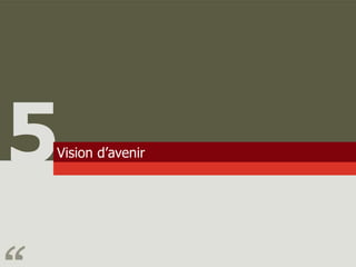 5
Vision d’avenir
 