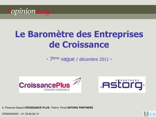 Le Baromètre des Entreprises
                de Croissance
                                - 7ème vague / décembre 2011 -




A: Florence Depret CROISSANCE PLUS, Thierry Timsit ASTORG PARTNERS

OPINIONWAY – 01.78.94.90.10
 