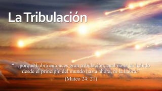 LaTribulación
“…porque habrá entonces gran tribulación, cual no la ha habido
desde el principio del mundo hasta ahora, ni la habrá.”
(Mateo 24: 21)
 