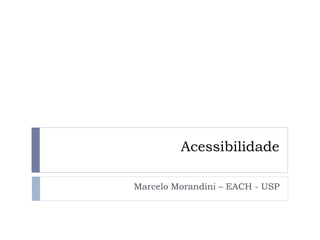 Acessibilidade
Marcelo Morandini – EACH - USP
 