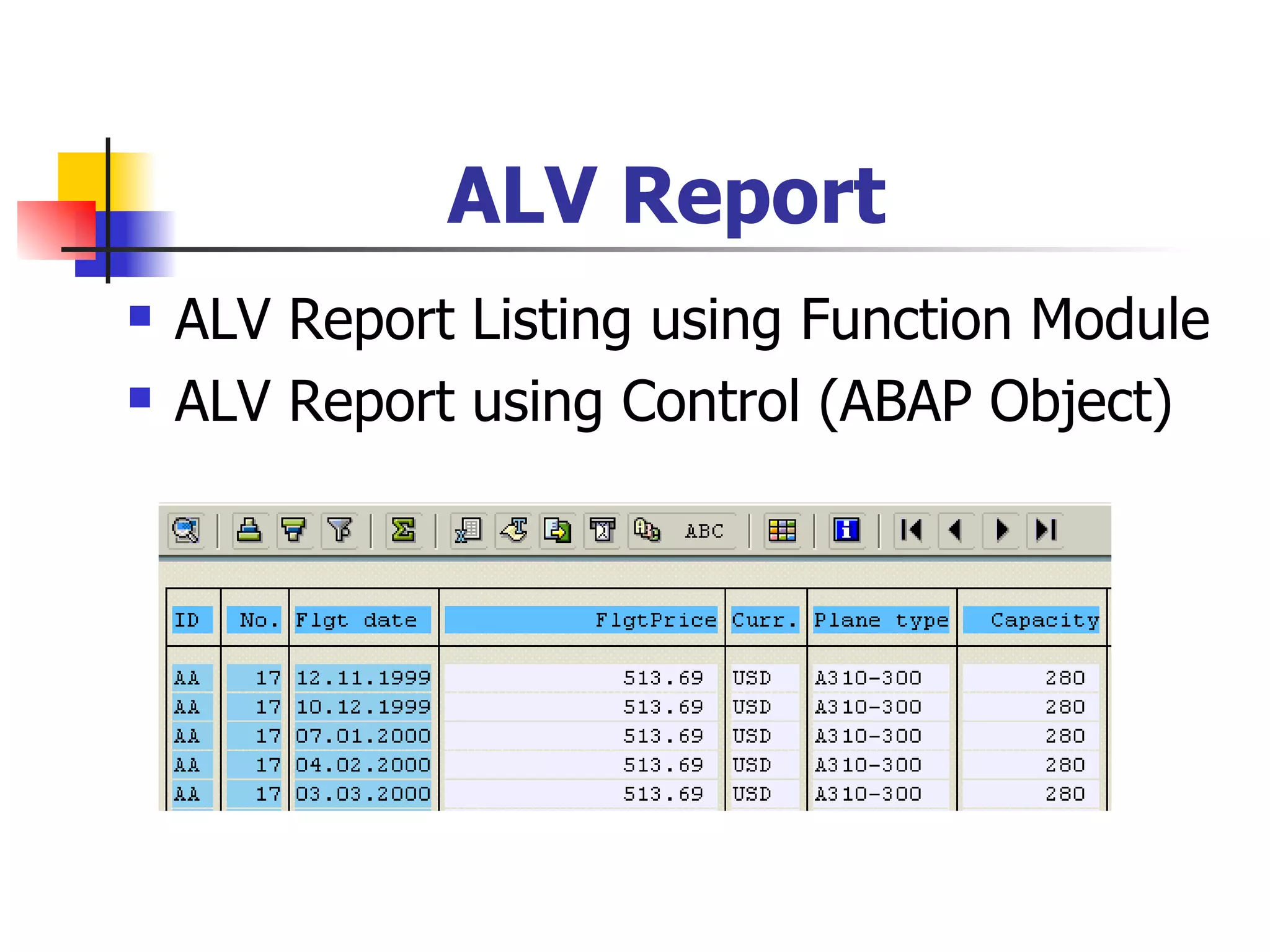 ALV Report
   ALV Report Listing using Function Module
   ALV Report using Control (ABAP Object)
 