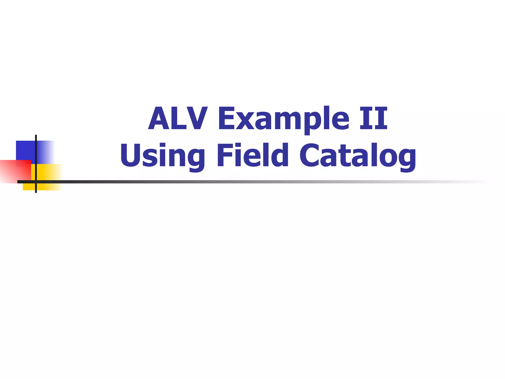 ALV Example II
Using Field Catalog
 
