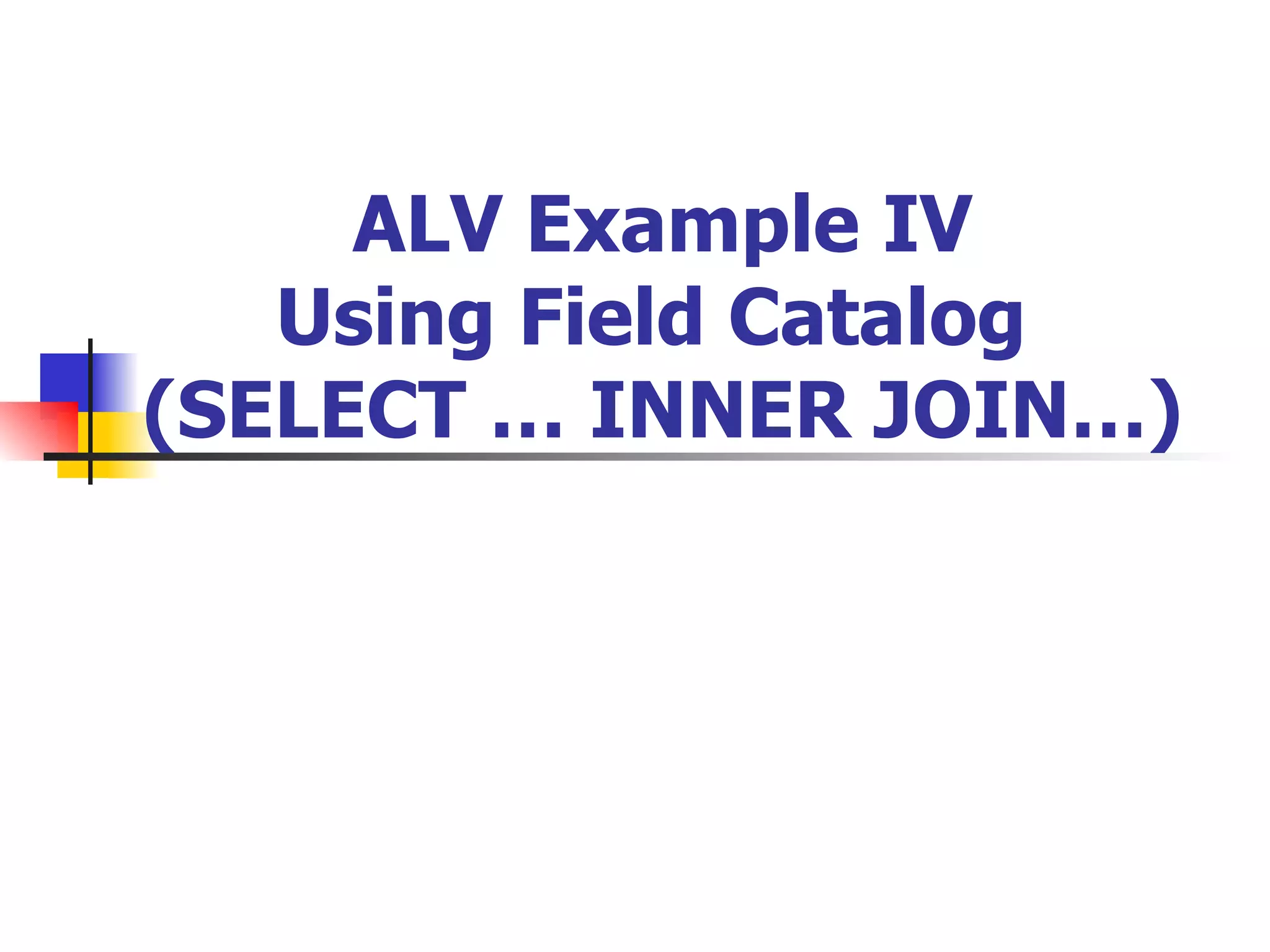 ALV Example IV
   Using Field Catalog
(SELECT … INNER JOIN…)
 