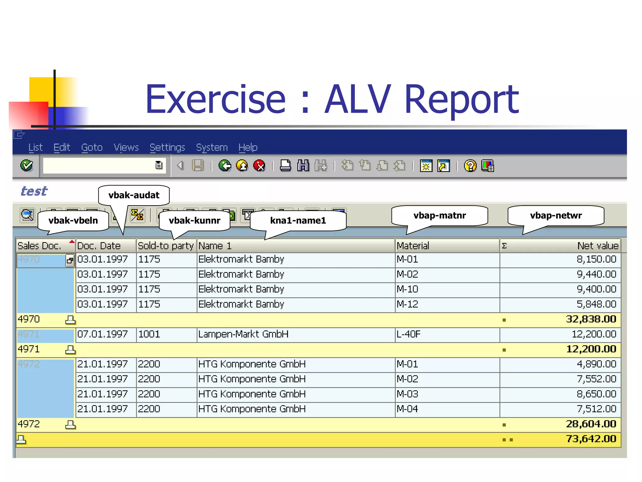 Exercise : ALV Report

             vbak-audat

                                                    vbap-matnr   vbap-netwr
vbak-vbeln                vbak-kunnr   kna1-name1
 