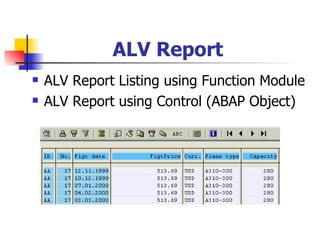 ALV Report
   ALV Report Listing using Function Module
   ALV Report using Control (ABAP Object)
 