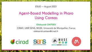 Oleksandr ZAITSEV
ESUG — August 2023
oleksandr.zaitsev@cirad.fr
CIRAD, UMR SENS, MUSE, Université de Montpellier, France
Agent-Based Modelling in Pharo
Using Cormas
 