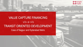VALUE CAPTURE FINANCING
vis-a-vis
TRANSIT ORIENTED DEVELOPMENT
Case of Nagpur and Hyderabad Metro
 