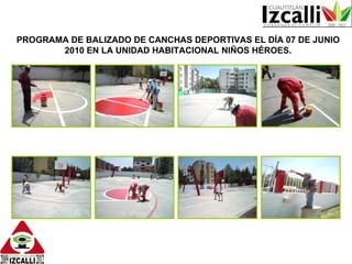 PROGRAMA DE BALIZADO DE CANCHAS DEPORTIVAS EL DÍA 07 DE JUNIO 2010 EN LA UNIDAD HABITACIONAL NIÑOS HÉROES. 