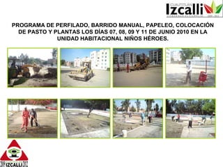 PROGRAMA DE PERFILADO, BARRIDO MANUAL, PAPELEO, COLOCACIÓN DE PASTO Y PLANTAS LOS DÍAS 07, 08, 09 Y 11 DE JUNIO 2010 EN LA UNIDAD HABITACIONAL NIÑOS HÉROES. 