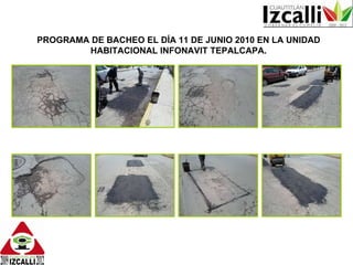 PROGRAMA DE BACHEO EL DÍA 11 DE JUNIO 2010 EN LA UNIDAD HABITACIONAL INFONAVIT TEPALCAPA. 