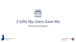 3 Gifts My Users Gave Me
Alexandra Draghici
@WordCampFinland
#WCHEL
@CaptainFormWP
@lxdraghici
 