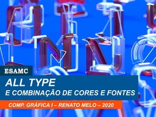 ALL TYPE
E COMBINAÇÃO DE CORES E FONTES
COMP. GRÁFICA I – RENATO MELO – 2020
 