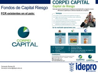 Fondos de Capital Riesgo
FCR existentes en el país:
Fernando Romero M.
fernando.romero@idepro.edu.ec
 