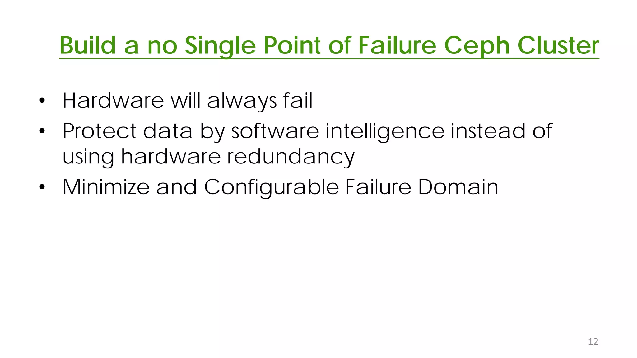 Build a no Single Point of Failure Ceph Cluster
• Hardware will always fail
• Protect data by software intelligence instead of
using hardware redundancy
• Minimize and Configurable Failure Domain
12
 