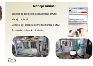 Manejo Animal

•  Sistema de gestão de rastreabilidade (TGR);

•  Manejo racional;

•  Controle de carência de Medicamentos e BND;

•  Tronco de contenção Hidráulico;
 