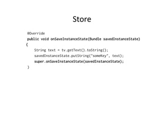 Store	
  
@Override
public void onSaveInstanceState(Bundle savedInstanceState)
{
String text = tv.getText().toString();
savedInstanceState.putString("someKey", text);
super.onSaveInstanceState(savedInstanceState);
}
 