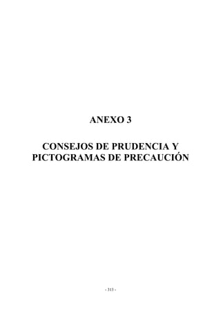 - 313 -
ANEXO 3
CONSEJOS DE PRUDENCIA Y
PICTOGRAMAS DE PRECAUCIÓN
 