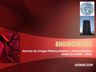 ANGIOGENESIS Servicio de Cirugía Plástica Estética y Reconstructiva UMAE HE CMNO - IMSS DONACION  