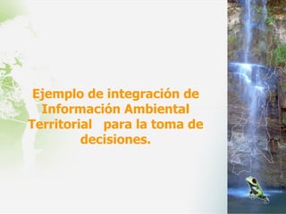 Ejemplo de integración de Información Ambiental Territorial  para la toma de decisiones. 