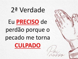 2ª Verdade
Eu PRECISO de
perdão porque o
pecado me torna
CULPADO
 