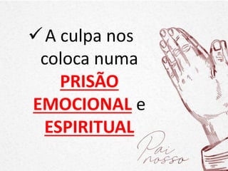 A culpa nos
coloca numa
PRISÃO
EMOCIONAL e
ESPIRITUAL
 