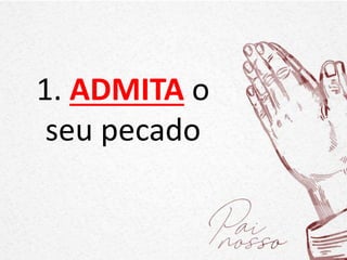 1. ADMITA o
seu pecado
 