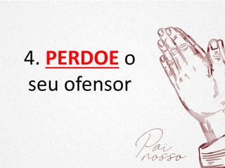 4. PERDOE o
seu ofensor
 